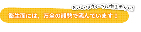 衛生面には、万全の態勢で臨んでいます！